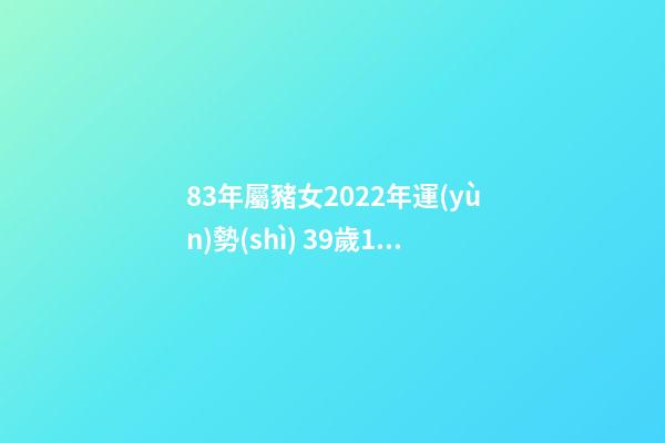 83年屬豬女2022年運(yùn)勢(shì) 39歲1983年的屬豬女2022年運(yùn)勢(shì) 83年屬豬女2022年運(yùn)勢(shì)如何